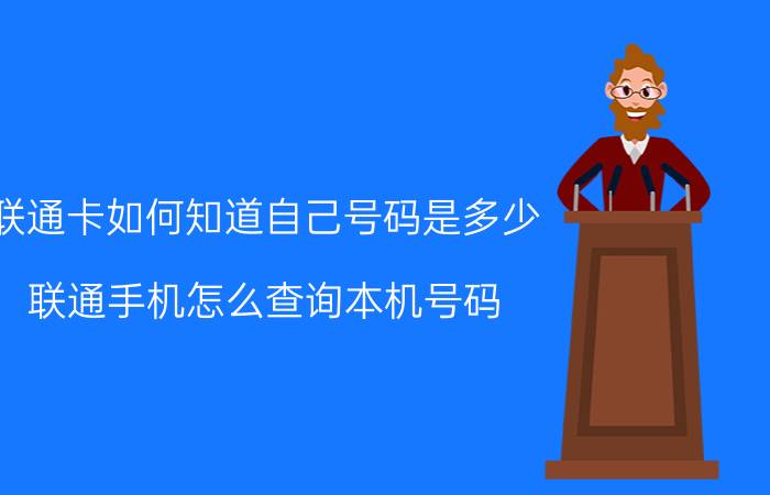 联通卡如何知道自己号码是多少 联通手机怎么查询本机号码？